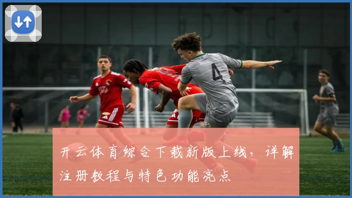 开云体育综合下载新版上线,详解注册教程与特色功能亮点