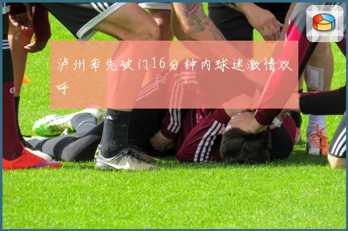 泸州率先破门16分钟内球迷激情欢呼