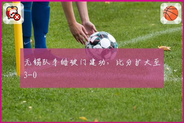 无锡队李皓破门建功,比分扩大至3-0