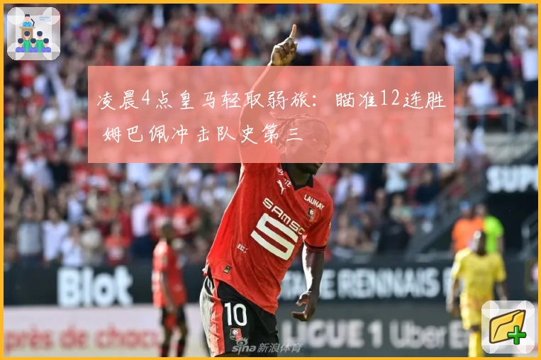 凌晨4点皇马轻取弱旅：瞄准12连胜 姆巴佩冲击队史第三