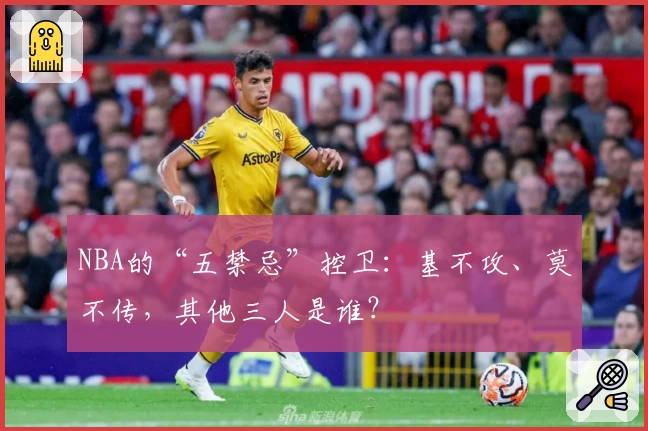 NBA的“五禁忌”控卫：基不攻、莫不传，其他三人是谁？