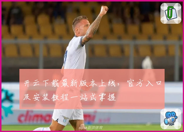 开云下载最新版本上线,官方入口及安装教程一站式掌握