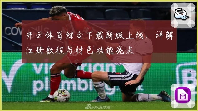 开云体育综合下载新版上线，详解注册教程与特色功能亮点