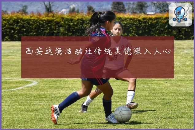 西安这场活动让传统美德深入人心