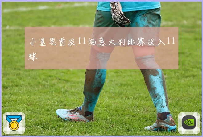 小基恩首发11场意大利比赛攻入11球