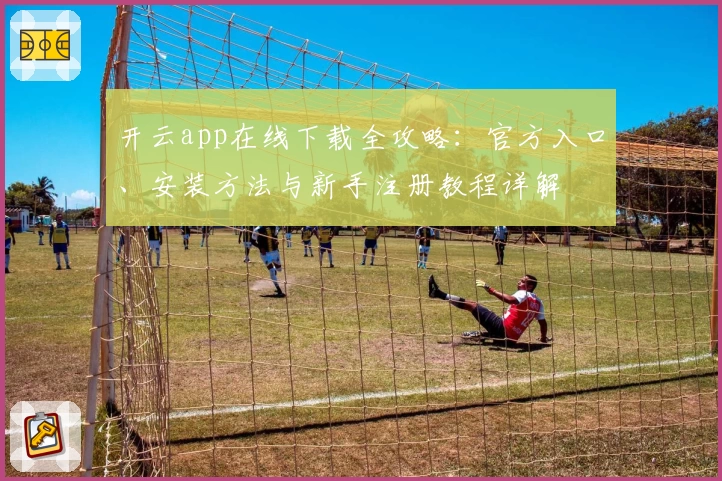 开云app在线下载全攻略：官方入口、安装方法与新手注册教程详解