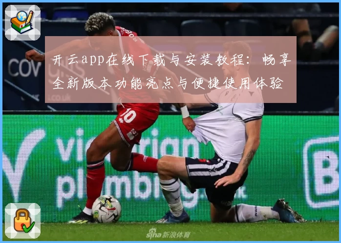 开云app在线下载与安装教程：畅享全新版本功能亮点与便捷使用体验
