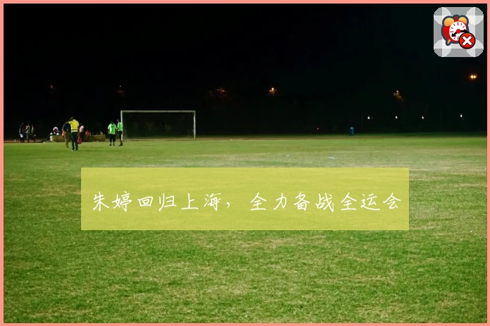 朱婷回归上海，全力备战全运会