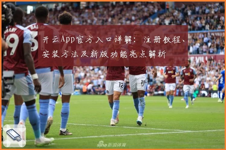 开云App官方入口详解：注册教程、安装方法及新版功能亮点解析