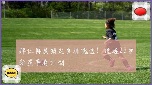 拜仁再度锁定多特瑰宝！追逐23岁新星早有计划