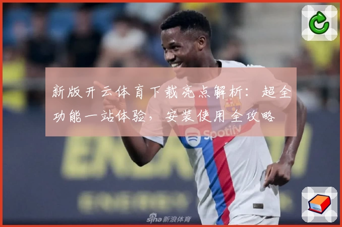新版开云体育下载亮点解析：超全功能一站体验，安装使用全攻略