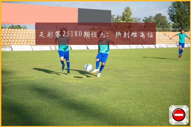 足彩第25180期任九：热刺难高估