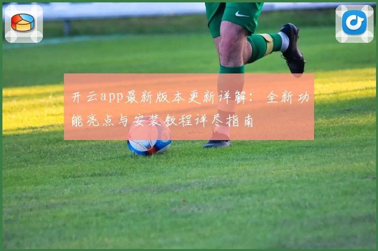 开云app最新版本更新详解：全新功能亮点与安装教程详尽指南