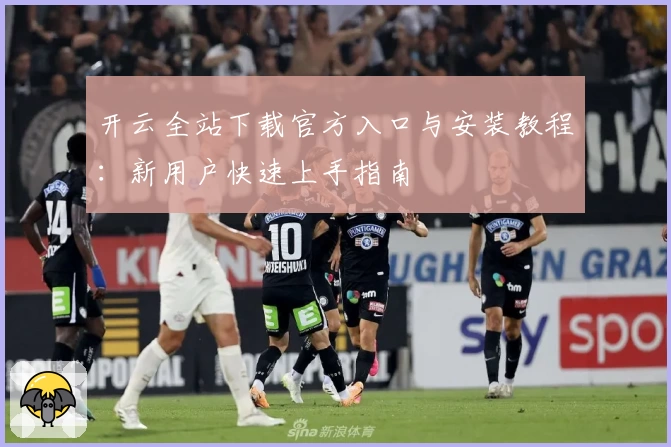开云全站下载官方入口与安装教程：新用户快速上手指南
