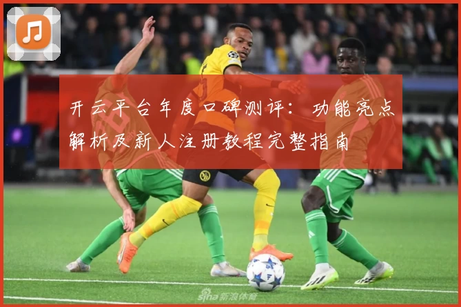 开云平台年度口碑测评：功能亮点解析及新人注册教程完整指南