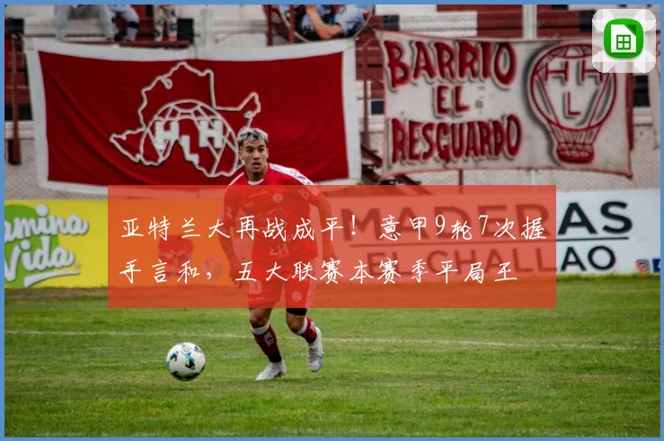 亚特兰大再战成平！意甲9轮7次握手言和，五大联赛本赛季平局王